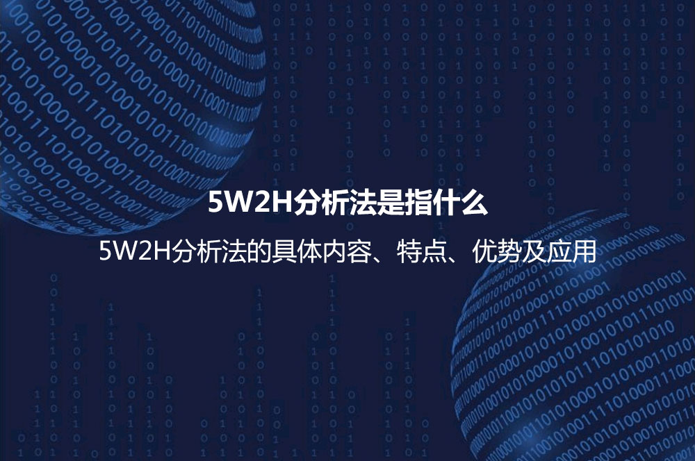 5W2H分析法是指什么？5W2H分析法的具體內(nèi)容、特點(diǎn)、優(yōu)勢(shì)及應(yīng)用