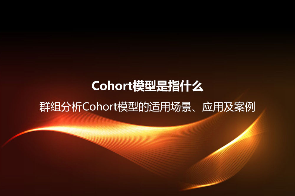 Cohort模型是指什么？群組分析Cohort模型的適用場(chǎng)景、應(yīng)用及案例