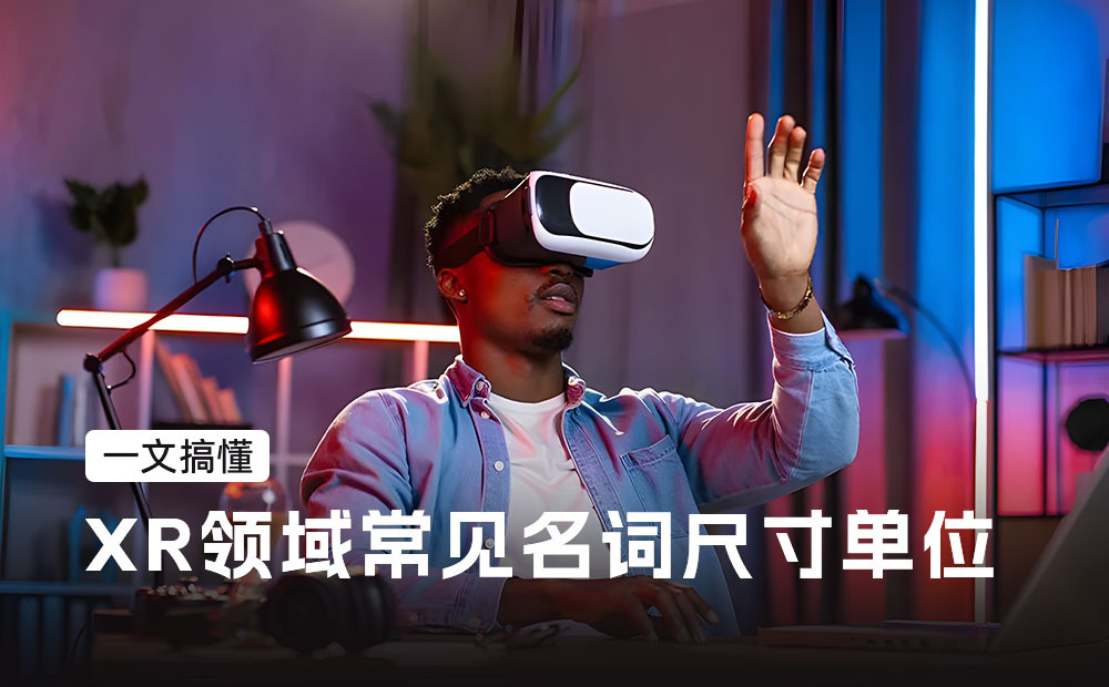 一文搞懂XR領(lǐng)域常見名詞尺寸單位，必備收藏！