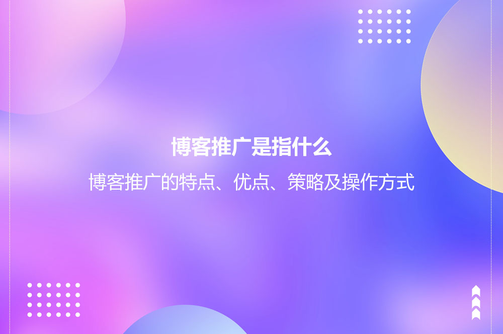 博客推廣是指什么？博客推廣的特點、優(yōu)點、策略及操作方式