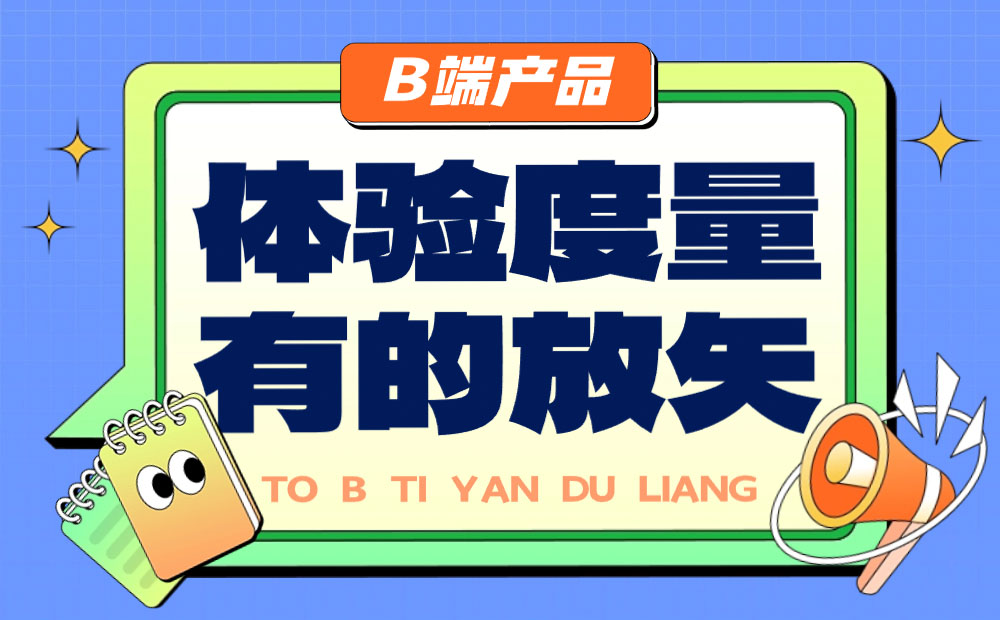 B端產(chǎn)品如何做好體驗(yàn)度量？來(lái)看總監(jiān)的分析！