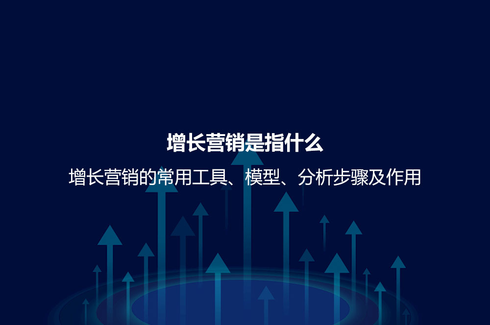 增長(zhǎng)營(yíng)銷(xiāo)是指什么？增長(zhǎng)營(yíng)銷(xiāo)的常用工具、模型、分析步驟及作用