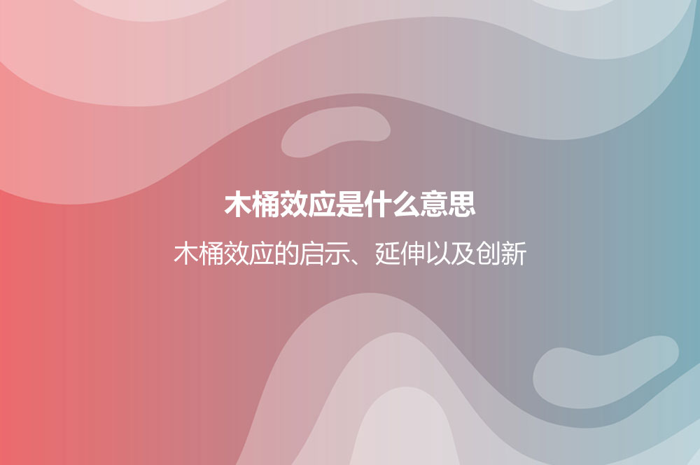 木桶效應是什么意思？木桶效應的啟示、延伸以及創(chuàng)新