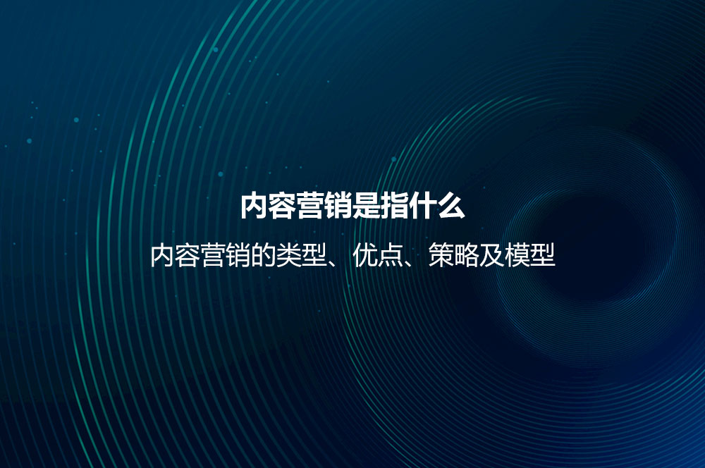 內容營銷是指什么？內容營銷的類型、優(yōu)點、策略及模型