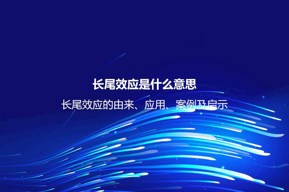 長尾效應是什么意思？長尾效應的由來、應用、案例及啟示