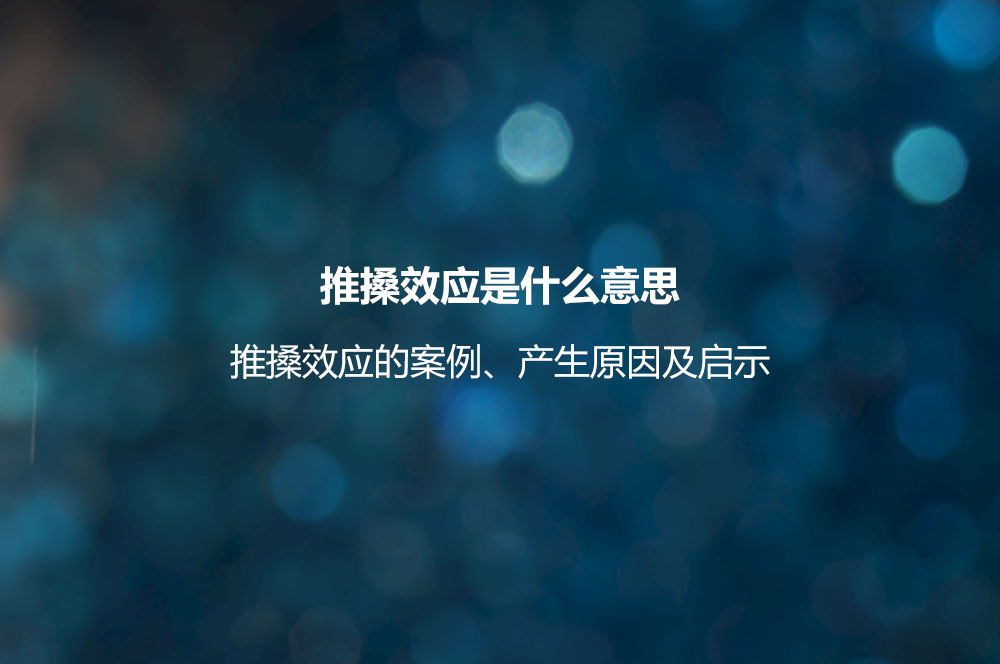 推搡效應(yīng)是什么意思？推搡效應(yīng)的案例、產(chǎn)生原因及啟示