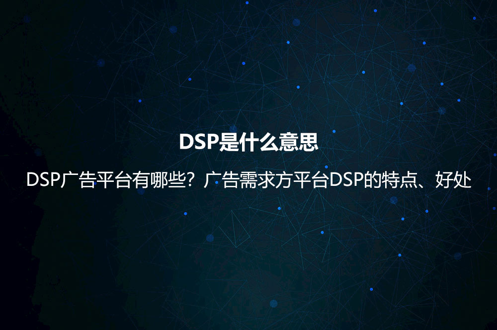 DSP是什么意思？DSP廣告平臺有哪些？廣告需求方平臺DSP的特點(diǎn)、好處
