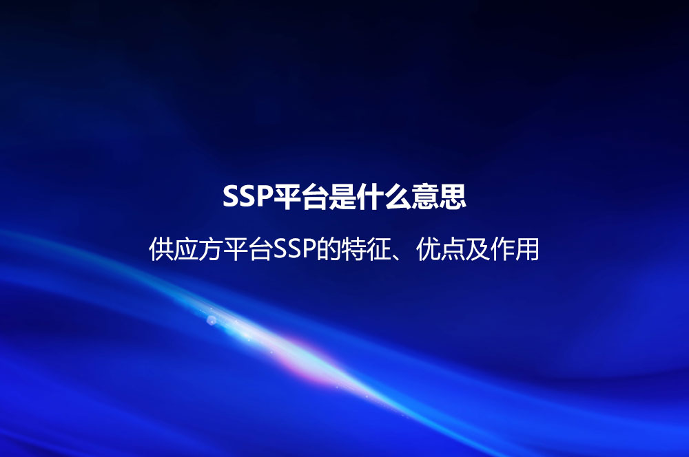 SSP平臺是什么意思？供應(yīng)方平臺SSP的特征、優(yōu)點(diǎn)及作用