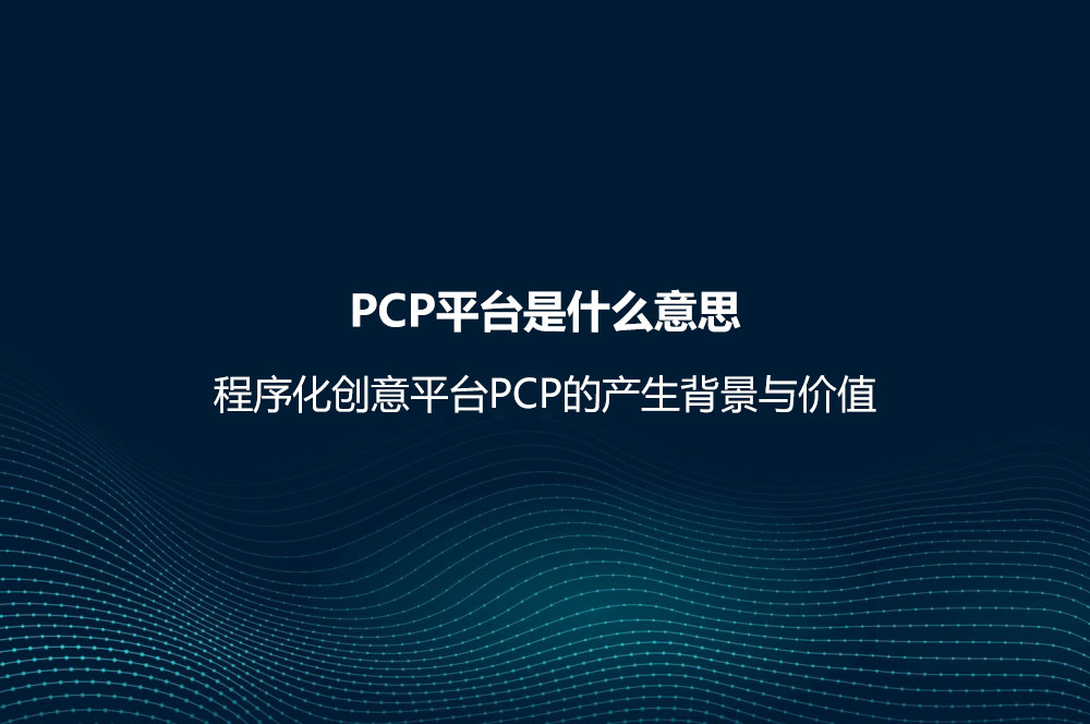 PCP平臺是什么意思？程序化創(chuàng)意平臺PCP的產(chǎn)生背景與價值