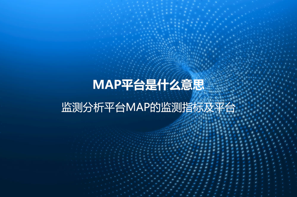 MAP平臺是什么意思？監(jiān)測分析平臺MAP的監(jiān)測指標(biāo)及平臺