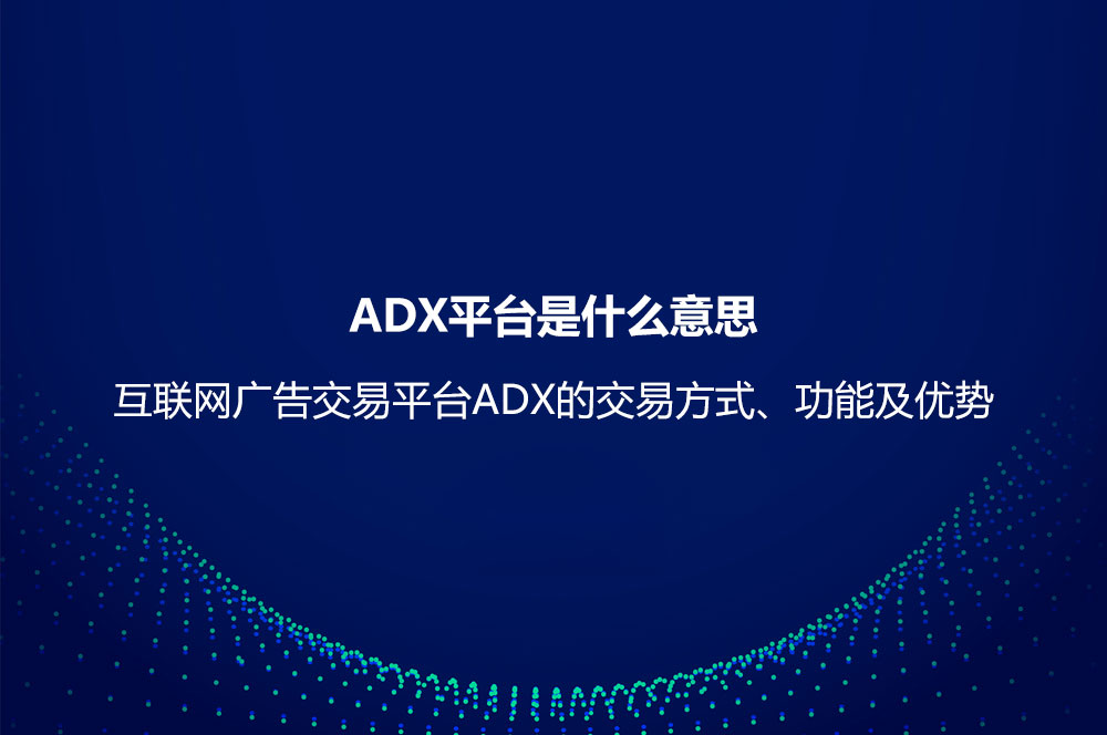 ADX平臺是什么意思？互聯(lián)網(wǎng)廣告交易平臺ADX的交易方式、功能及優(yōu)勢