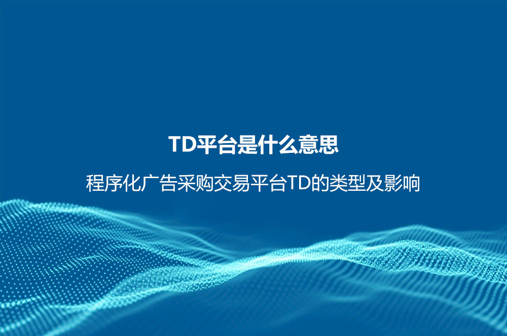 TD平臺是什么意思？程序化廣告采購交易平臺TD的類型及影響