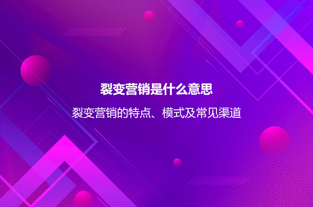 裂變營(yíng)銷(xiāo)是什么意思？裂變營(yíng)銷(xiāo)的特點(diǎn)、模式及常見(jiàn)渠道