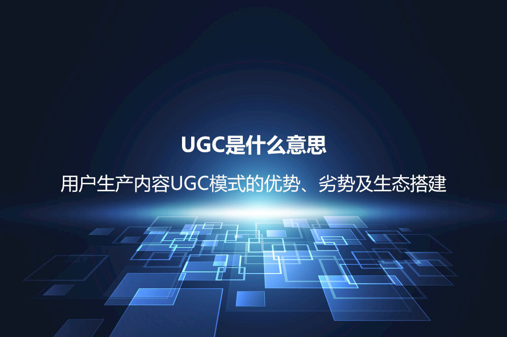 UGC是什么意思？用戶生產(chǎn)內(nèi)容UGC模式的優(yōu)勢(shì)、劣勢(shì)及生態(tài)搭建