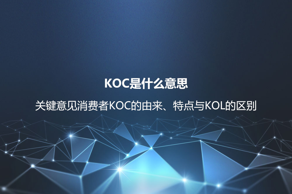 KOC是什么意思？關(guān)鍵意見消費(fèi)者KOC的由來、特點(diǎn)與KOL的區(qū)別