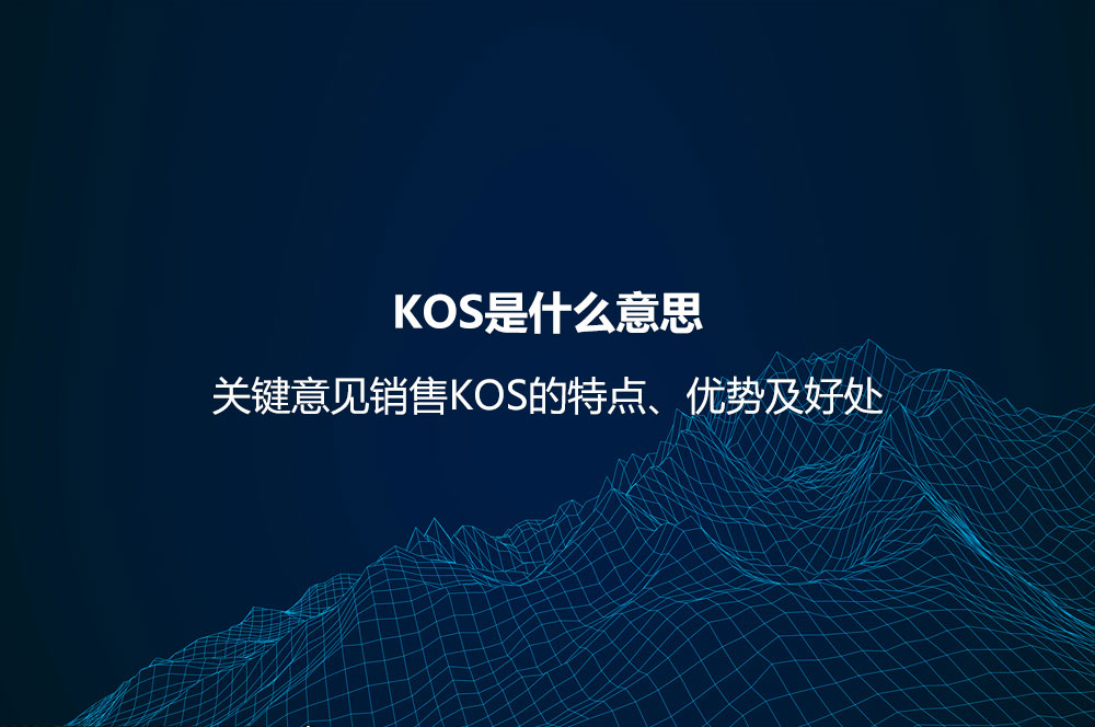 KOS是什么意思？關(guān)鍵意見銷售KOS的特點(diǎn)、優(yōu)勢及好處