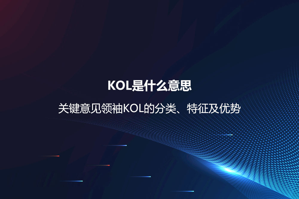 KOL是什么意思？關(guān)鍵意見領(lǐng)袖KOL的分類、特征及優(yōu)勢