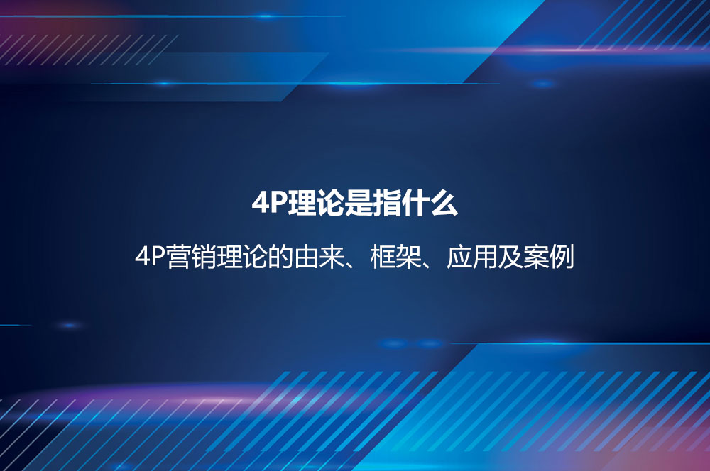 4P理論是指什么？4P營(yíng)銷(xiāo)理論的由來(lái)、框架、應(yīng)用及案例