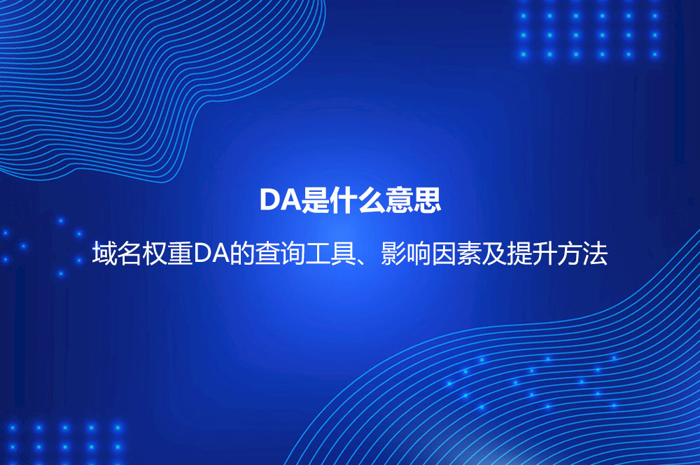 DA是什么意思？域名權(quán)重DA的查詢工具、影響因素及提升方法