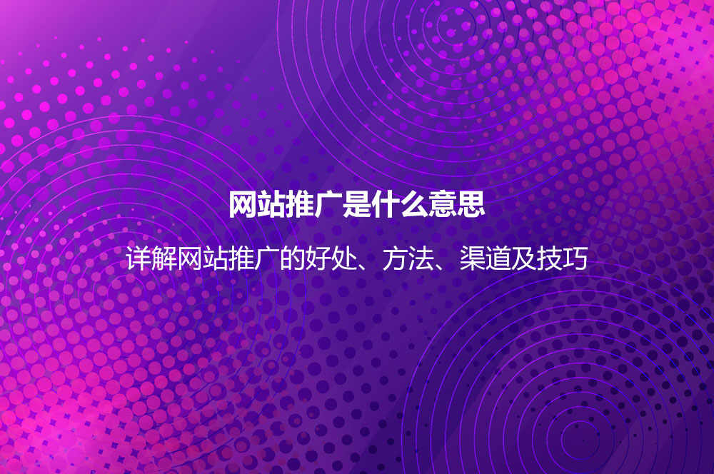 網(wǎng)站推廣是什么意思？詳解網(wǎng)站推廣的好處、方法、渠道及技巧