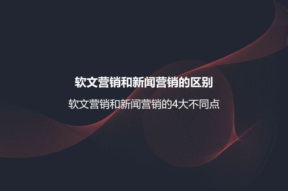 軟文營銷和新聞營銷的區(qū)別？軟文營銷和新聞營銷的4大不同點