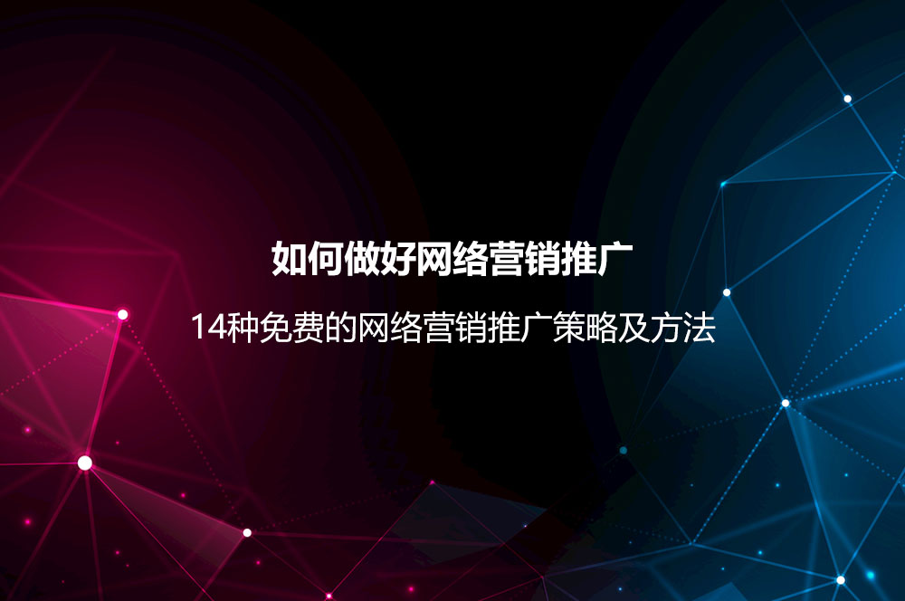 如何做好網(wǎng)絡(luò)營(yíng)銷(xiāo)推廣？網(wǎng)絡(luò)營(yíng)銷(xiāo)推廣策略及14種免費(fèi)的方法