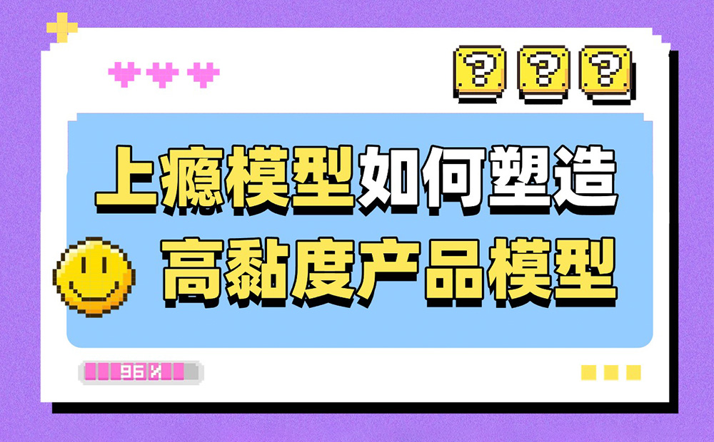 6200字干貨！深度解析上癮模型是如何塑造高黏度產(chǎn)品的？ 