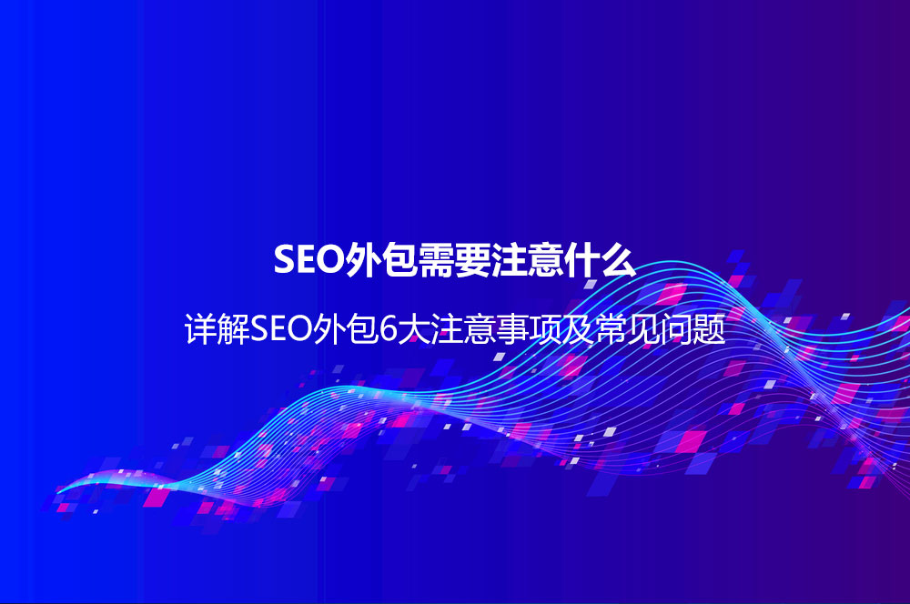 SEO外包需要注意什么？詳解SEO外包6大注意事項及常見問題