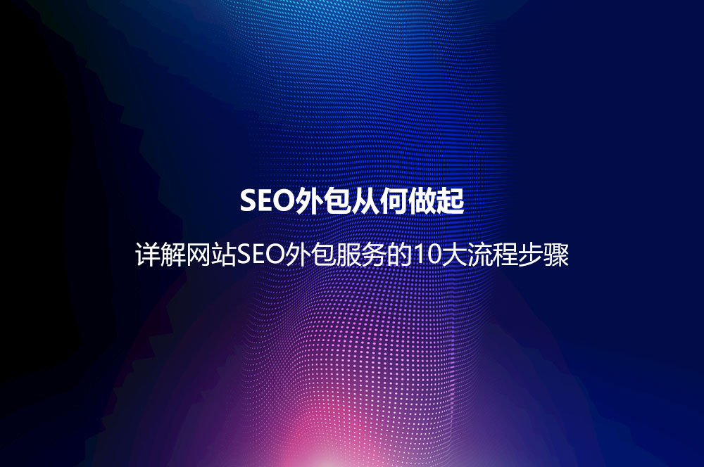 SEO外包從何做起？詳解網(wǎng)站SEO外包服務(wù)的10大流程步驟