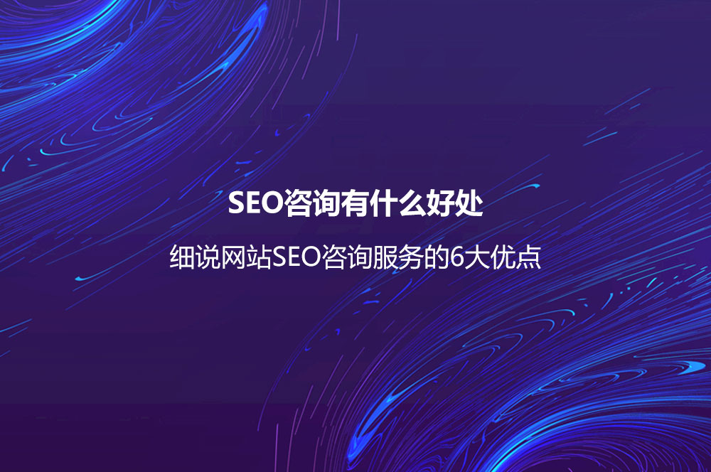 SEO咨詢有什么好處？細(xì)說網(wǎng)站SEO咨詢服務(wù)的6大優(yōu)點