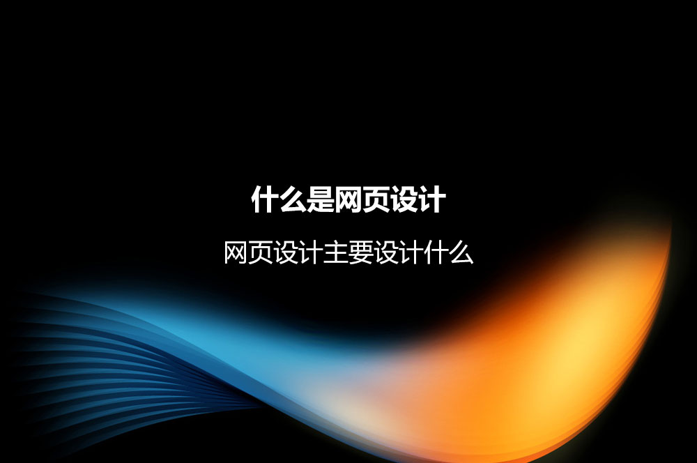 什么是網(wǎng)頁(yè)設(shè)計(jì)？網(wǎng)頁(yè)設(shè)計(jì)主要設(shè)計(jì)什么